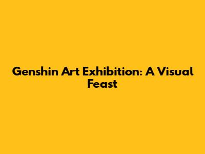 Genshin Art Exhibition: A Visual Feast