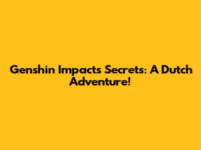 Genshin Impact's Secrets: A Dutch Adventure!