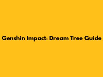 Genshin Impact: Dream Tree Guide