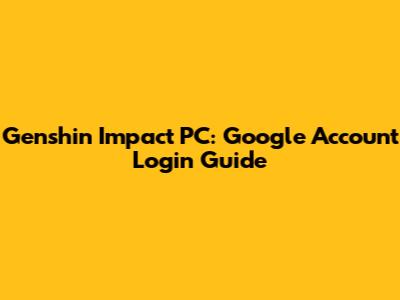 Genshin Impact PC: Google Account Login Guide