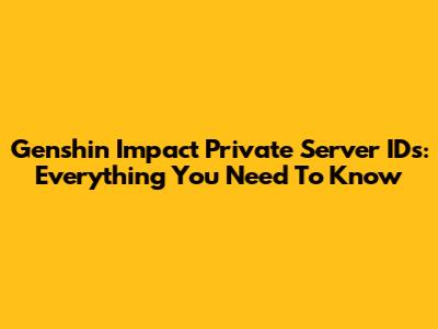 Genshin Impact Private Server IDs: Everything You Need To Know