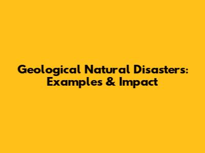 Geological Natural Disasters: Examples & Impact