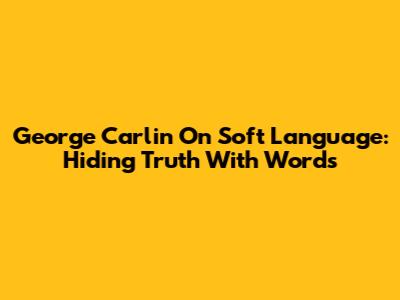 George Carlin On Soft Language: Hiding Truth With Words