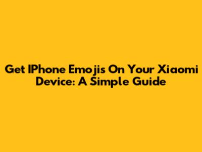 Get IPhone Emojis On Your Xiaomi Device: A Simple Guide
