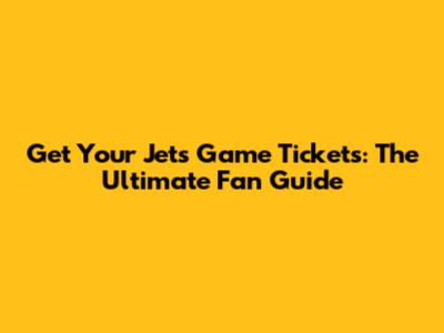 Get Your Jets Game Tickets: The Ultimate Fan Guide