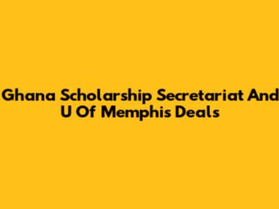 Ghana Scholarship Secretariat And U Of Memphis Deals