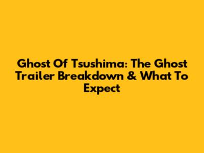 Ghost Of Tsushima: The Ghost Trailer Breakdown & What To Expect