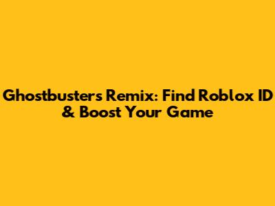 Ghostbusters Remix: Find Roblox ID & Boost Your Game