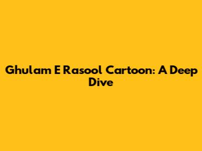 Ghulam E Rasool Cartoon: A Deep Dive