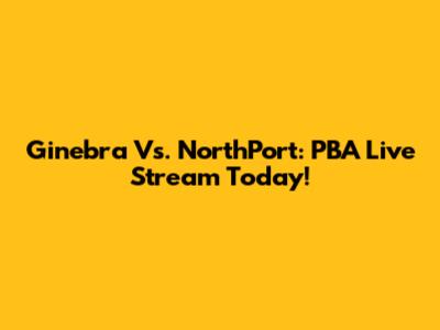Ginebra Vs. NorthPort: PBA Live Stream Today!