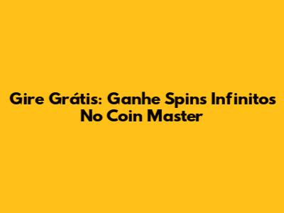 Gire Grátis: Ganhe Spins Infinitos No Coin Master