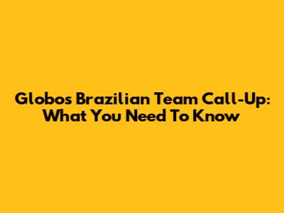 Globo's Brazilian Team Call-Up: What You Need To Know