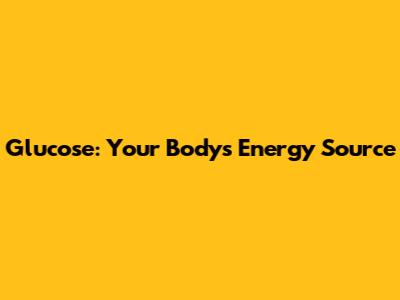 Glucose: Your Body's Energy Source