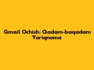 Gmail Ochish: Qadam-baqadam Yo'riqnoma