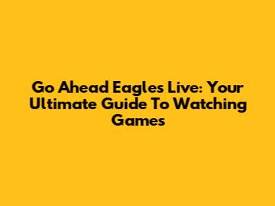 Go Ahead Eagles Live: Your Ultimate Guide To Watching Games