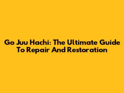Go Juu Hachi: The Ultimate Guide To Repair And Restoration