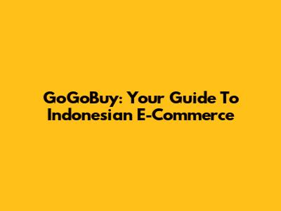 GoGoBuy: Your Guide To Indonesian E-Commerce