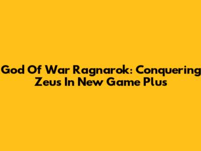 God Of War Ragnarok: Conquering Zeus In New Game Plus