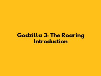 Godzilla 3: The Roaring Introduction