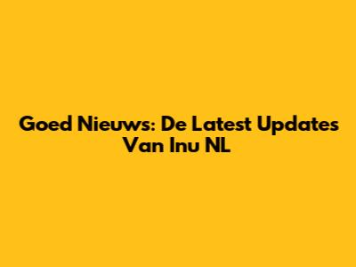 Goed Nieuws: De Latest Updates Van Inu NL