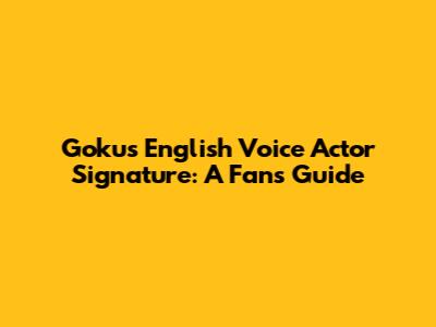 Goku's English Voice Actor Signature: A Fan's Guide