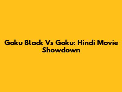Goku Black Vs Goku: Hindi Movie Showdown