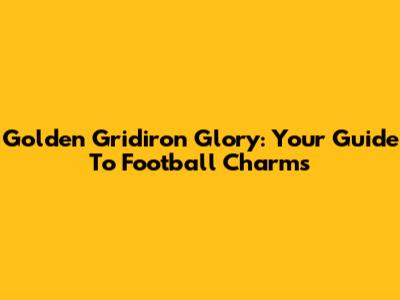 Golden Gridiron Glory: Your Guide To Football Charms