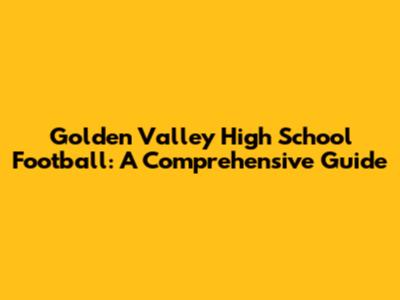 Golden Valley High School Football: A Comprehensive Guide