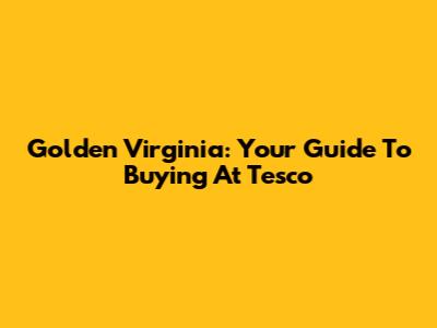 Golden Virginia: Your Guide To Buying At Tesco