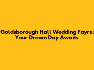 Goldsborough Hall Wedding Fayre: Your Dream Day Awaits
