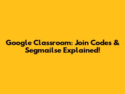 Google Classroom: Join Codes & Segmailse Explained!