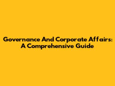 Governance And Corporate Affairs: A Comprehensive Guide