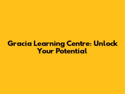 Gracia Learning Centre: Unlock Your Potential