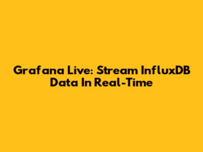 Grafana Live: Stream InfluxDB Data In Real-Time
