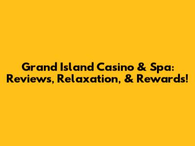 Grand Island Casino & Spa: Reviews, Relaxation, & Rewards!