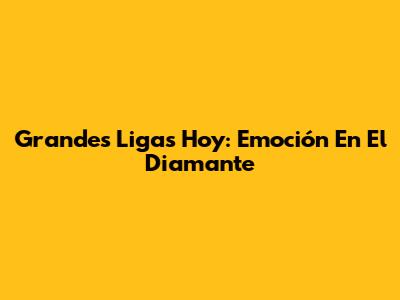 Grandes Ligas Hoy: Emoción En El Diamante