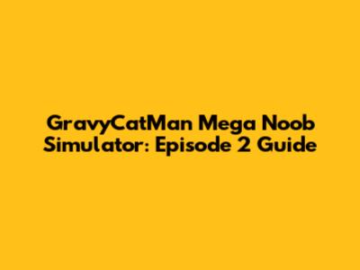 GravyCatMan Mega Noob Simulator: Episode 2 Guide