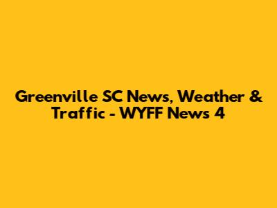 Greenville SC News, Weather & Traffic - WYFF News 4