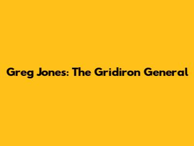 Greg Jones: The Gridiron General