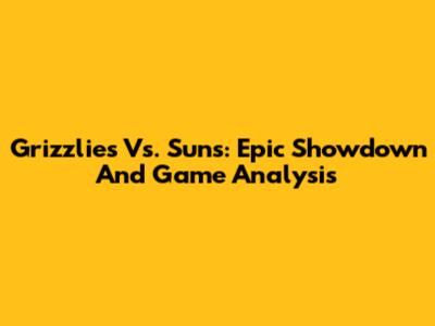 Grizzlies Vs. Suns: Epic Showdown And Game Analysis