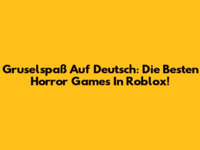 Gruselspaß Auf Deutsch: Die Besten Horror Games In Roblox!