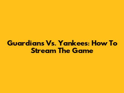 Guardians Vs. Yankees: How To Stream The Game
