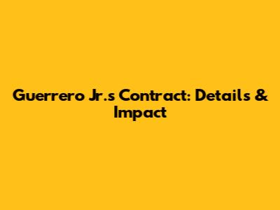 Guerrero Jr.'s Contract: Details & Impact