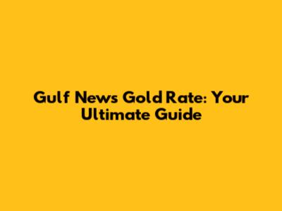 Gulf News Gold Rate: Your Ultimate Guide