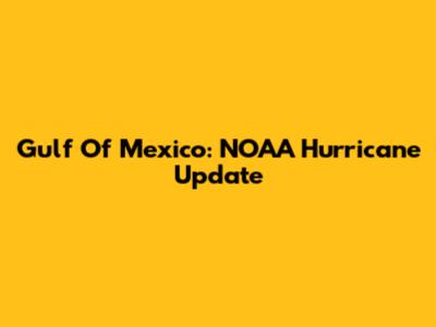 Gulf Of Mexico: NOAA Hurricane Update