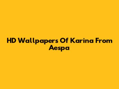 HD Wallpapers Of Karina From Aespa