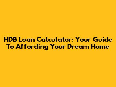 HDB Loan Calculator: Your Guide To Affording Your Dream Home