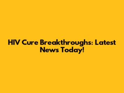 HIV Cure Breakthroughs: Latest News Today!