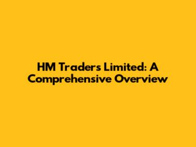 HM Traders Limited: A Comprehensive Overview