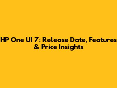 HP One UI 7: Release Date, Features & Price Insights